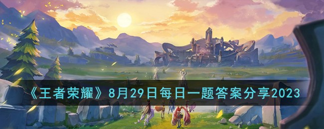 《王者荣耀》8月29日每日一题答案分享2023
