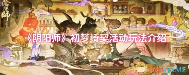 《阴阳师》活动玩法详解：初梦绮契