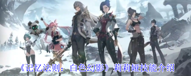 《记忆法则：白色幻影》莉莉娅技能解析