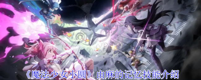 《魔法少女小圆 Magia Exedra》麻的记忆技能介绍