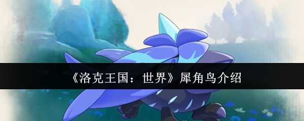 《洛克王国：世界》犀角鸟特点揭秘
