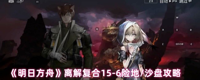 《明日方舟》离解复合-6大挑战区域/战术分析