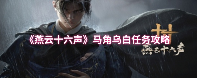 《燕云十六声》马角乌白任务详解与应对技巧