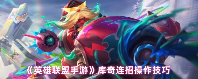 《英雄联盟手游》库奇连招实用指南