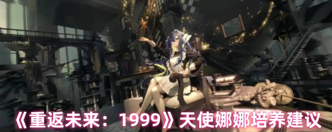 《重返未来：1999》天使娜娜成长攻略解析