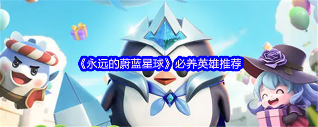 《永远的蔚蓝星球》必备英雄推荐指南