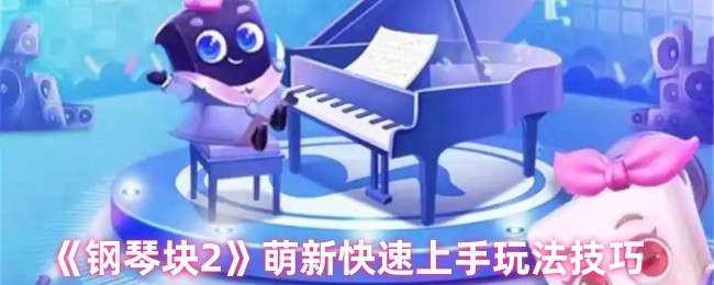 《钢琴块2》新手玩家快速掌握游戏技巧指南