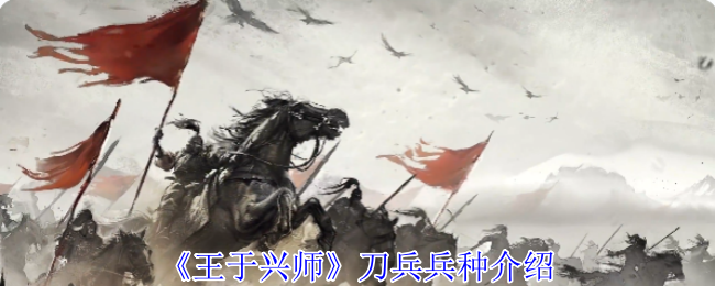 《王于兴师》刀兵兵种解析与玩法指南