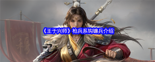 《王于兴师》枪兵系钩镰兵详解与玩法分析