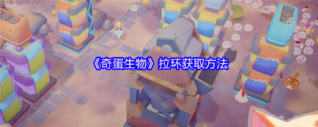 《奇蛋生物》拉环获取技巧解析