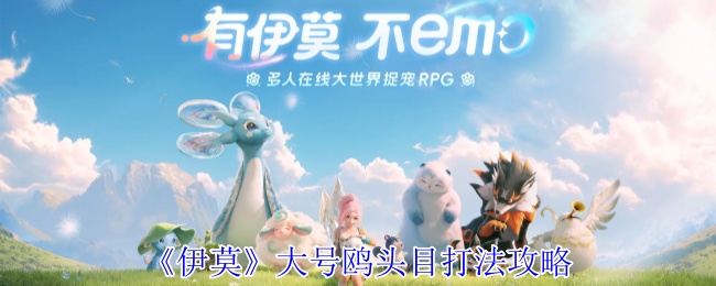 《伊莫》大号鸥头目击败技巧详解