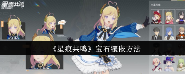 《星痕共鸣》宝石镶嵌技巧详解