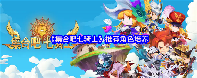 《集合吧七骑士》角色培养推荐指南