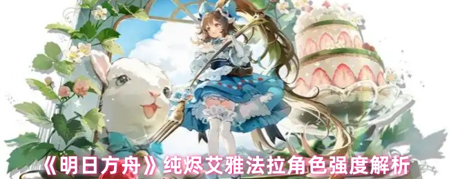 《明日方舟》艾雅法拉角色强度全面分析