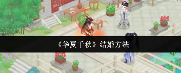 《华夏千秋》结婚的最佳途径解析