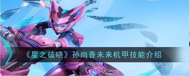 孙尚香星之破晓机甲技能详解