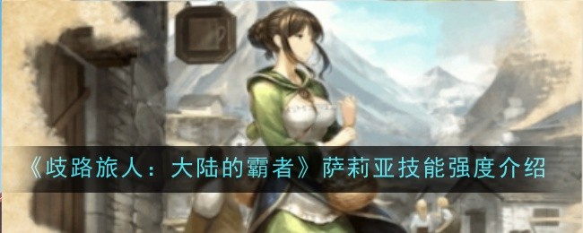 歧路旅人：萨莉亚技能介绍及强度分析