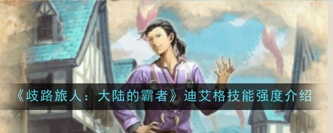 歧路旅人：霸者迪艾格技能介绍及强度评估