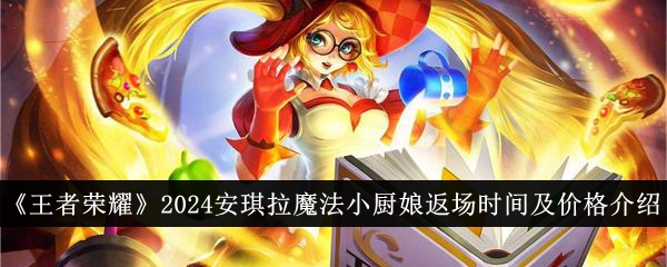 王者荣耀安琪拉魔法小厨娘皮肤返场时间和价格