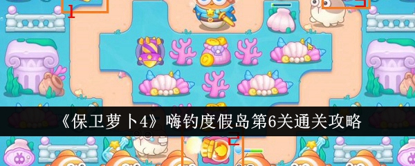 保卫萝卜嗨钓度假岛6关攻略
