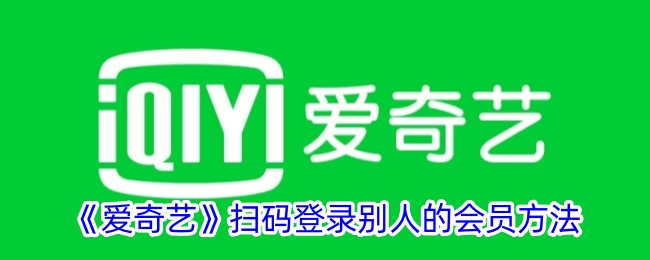 如何使用爱奇艺会员扫码登录他人账号？
