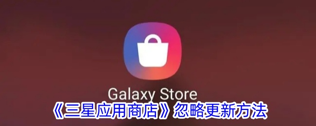 如何解决三星应用商店忽略更新的问题？