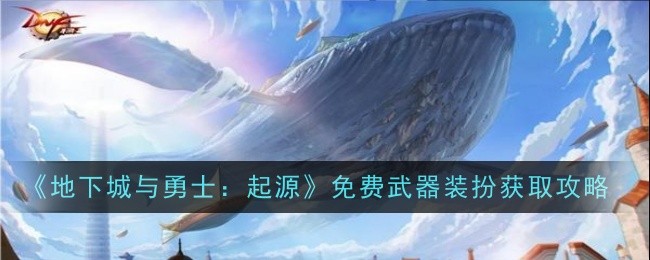 地下城与勇士：起源免费武器外观获得指南