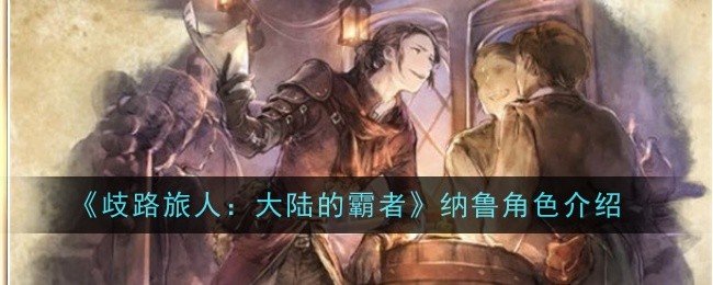 歧路旅人：纳鲁在大陆中的角色介绍
