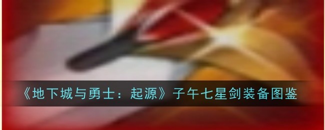 地下城与勇士：起源子午七星剑装备指南