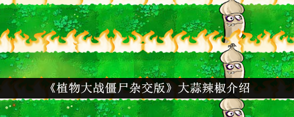 植物大战僵尸杂交版：大蒜和辣椒的使用攻略