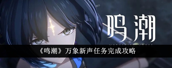 鸣潮万象新声任务攻略：如何完成任务