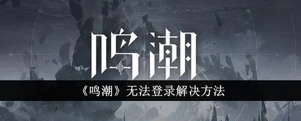 如何解决鸣潮登录问题
