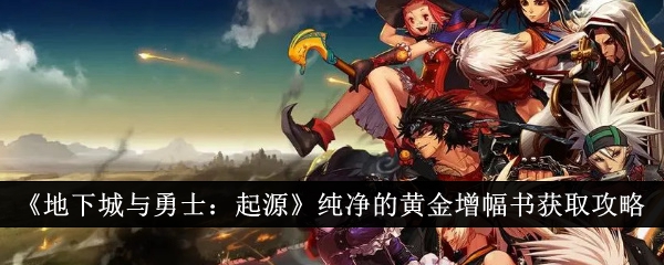 地下城与勇士：起源纯净的黄金增幅书获取技巧